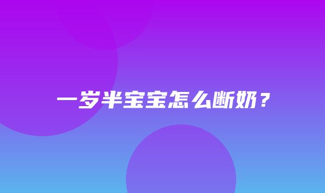 一岁半宝宝怎么断奶？