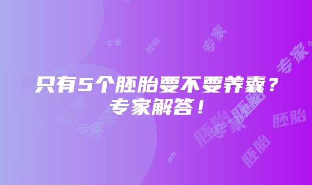 只有5个胚胎要不要养囊？专家解答！