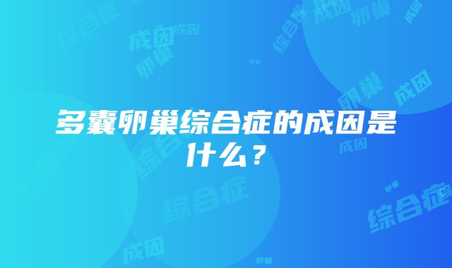 多囊卵巢综合症的成因是什么？