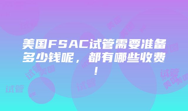 美国FSAC试管需要准备多少钱呢，都有哪些收费！