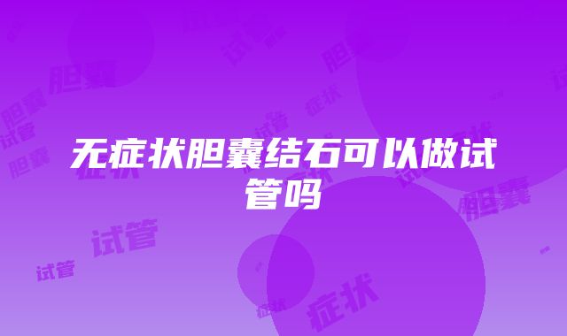 无症状胆囊结石可以做试管吗