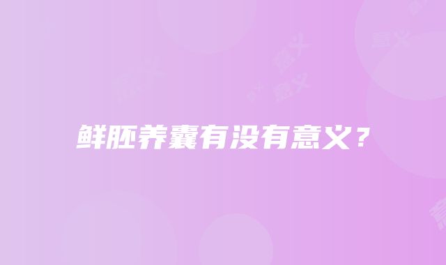 鲜胚养囊有没有意义？