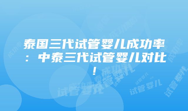 泰国三代试管婴儿成功率：中泰三代试管婴儿对比!