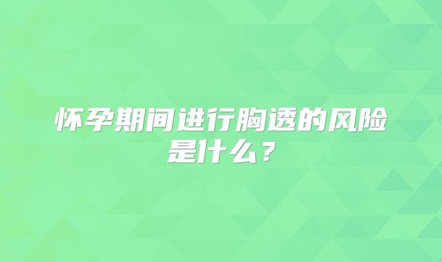 怀孕期间进行胸透的风险是什么？