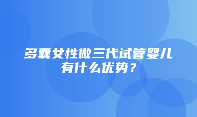 多囊女性做三代试管婴儿有什么优势？