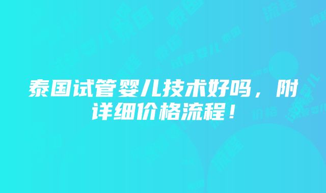 泰国试管婴儿技术好吗，附详细价格流程！