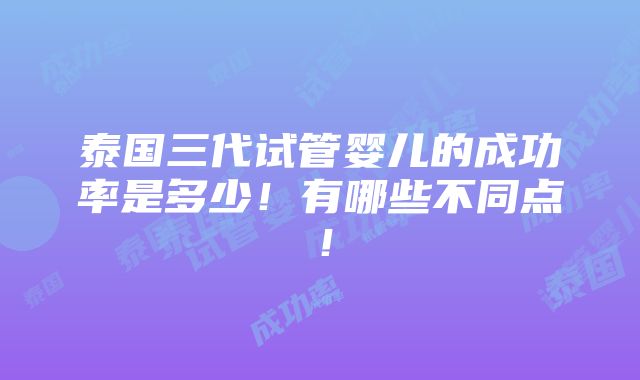 泰国三代试管婴儿的成功率是多少！有哪些不同点！