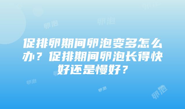 促排卵期间卵泡变多怎么办？促排期间卵泡长得快好还是慢好？