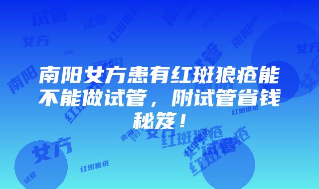 南阳女方患有红斑狼疮能不能做试管，附试管省钱秘笈！