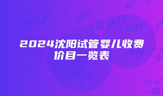 2024沈阳试管婴儿收费价目一览表