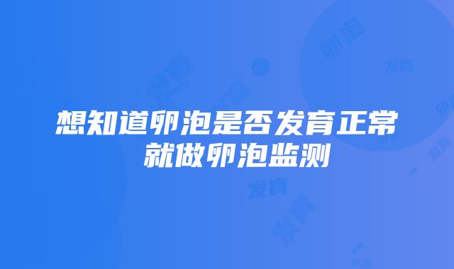 想知道卵泡是否发育正常 就做卵泡监测