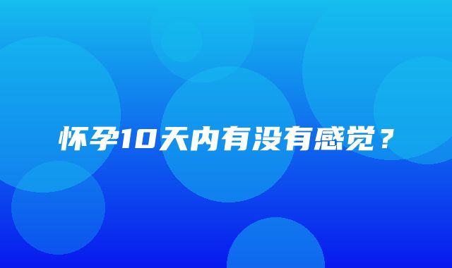 怀孕10天内有没有感觉？