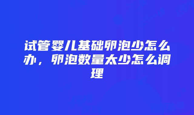 试管婴儿基础卵泡少怎么办，卵泡数量太少怎么调理