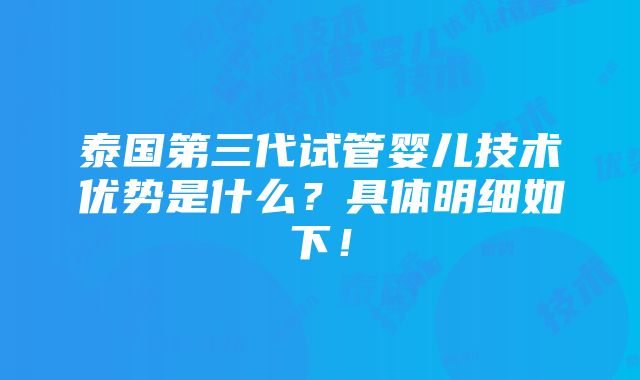 泰国第三代试管婴儿技术优势是什么？具体明细如下！