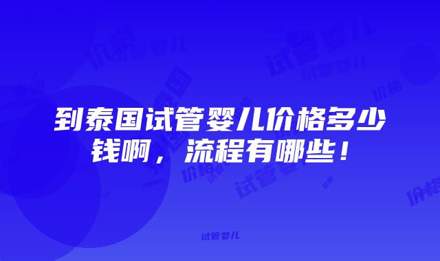 到泰国试管婴儿价格多少钱啊，流程有哪些！