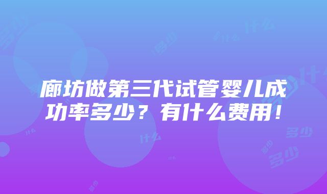 廊坊做第三代试管婴儿成功率多少？有什么费用！