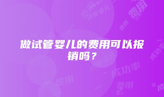 做试管婴儿的费用可以报销吗？