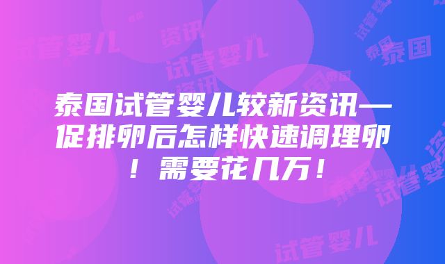 泰国试管婴儿较新资讯—促排卵后怎样快速调理卵！需要花几万！