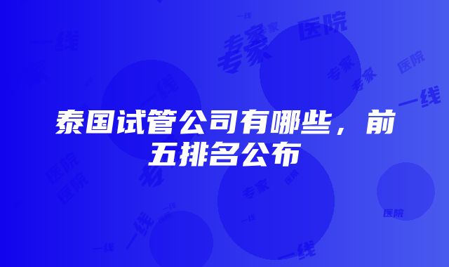 泰国试管公司有哪些，前五排名公布