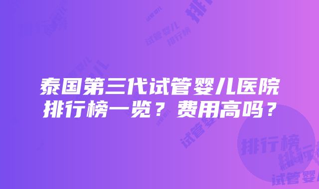 泰国第三代试管婴儿医院排行榜一览？费用高吗？