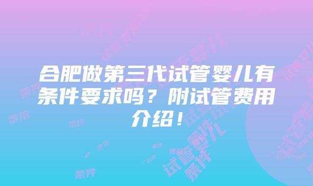 合肥做第三代试管婴儿有条件要求吗？附试管费用介绍！