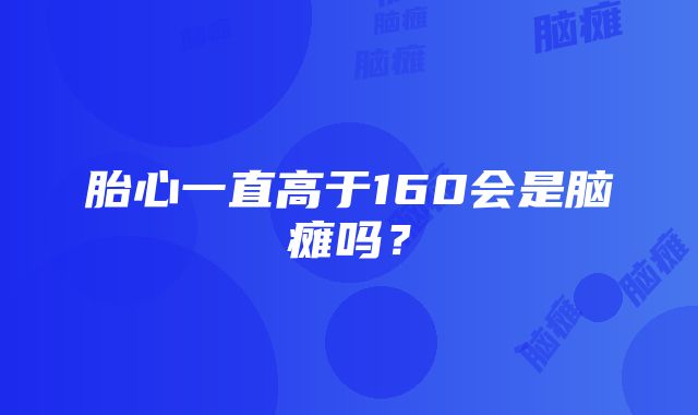 胎心一直高于160会是脑瘫吗？