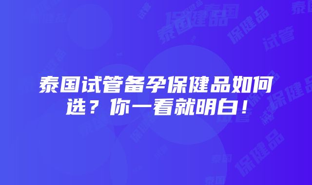 泰国试管备孕保健品如何选？你一看就明白！