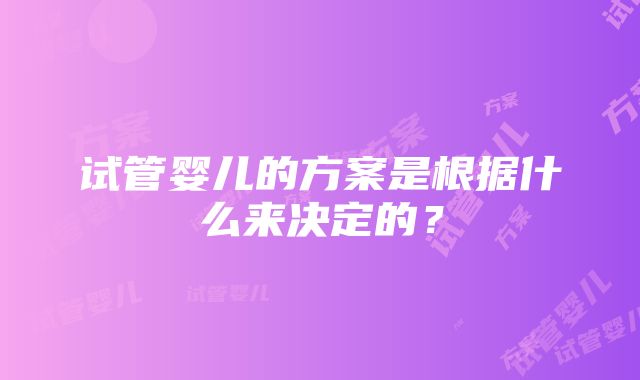 试管婴儿的方案是根据什么来决定的？