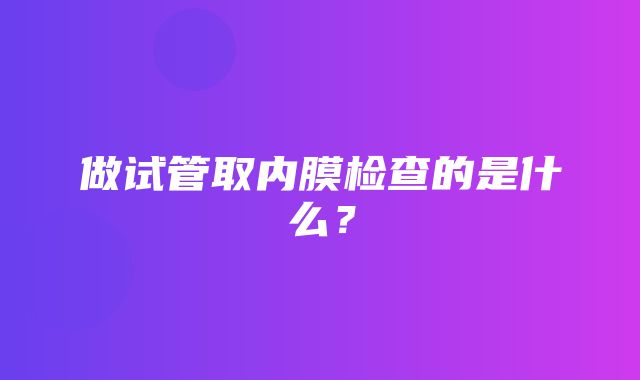 做试管取内膜检查的是什么？