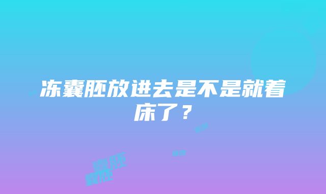 冻囊胚放进去是不是就着床了？