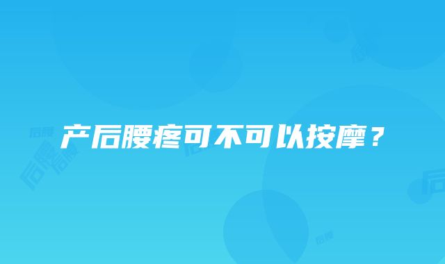 产后腰疼可不可以按摩？