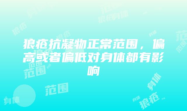 狼疮抗凝物正常范围，偏高或者偏低对身体都有影响