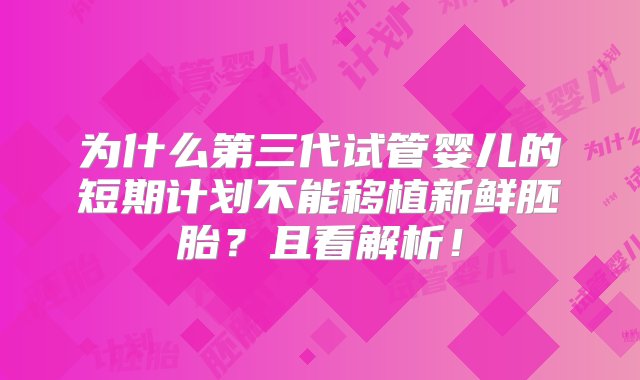 为什么第三代试管婴儿的短期计划不能移植新鲜胚胎？且看解析！