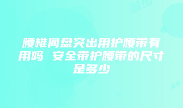 腰椎间盘突出用护腰带有用吗 安全带护腰带的尺寸是多少