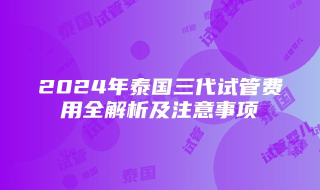 2024年泰国三代试管费用全解析及注意事项