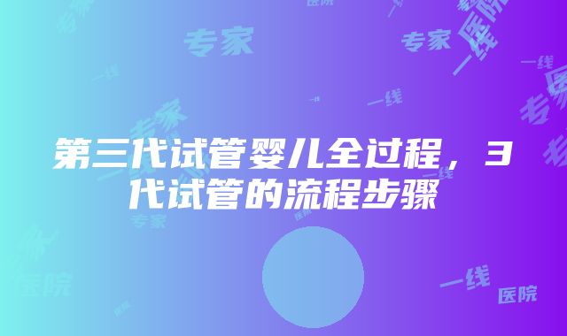 第三代试管婴儿全过程，3代试管的流程步骤