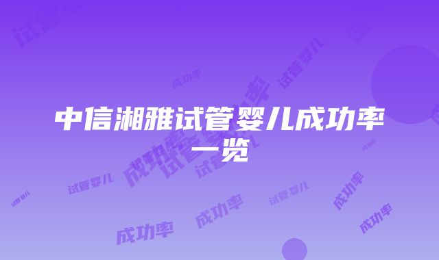 中信湘雅试管婴儿成功率一览