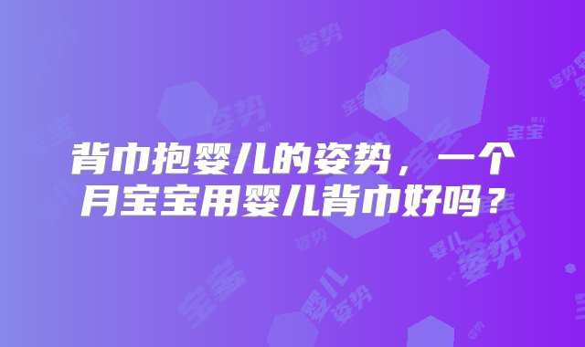 背巾抱婴儿的姿势，一个月宝宝用婴儿背巾好吗？