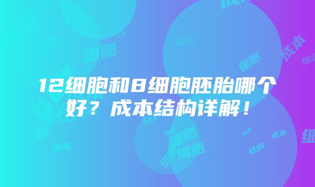 12细胞和8细胞胚胎哪个好？成本结构详解！