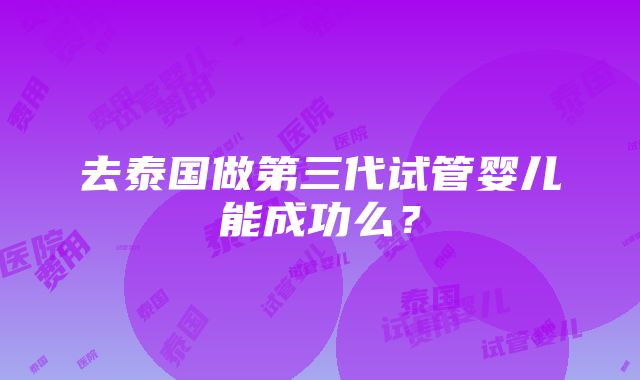 去泰国做第三代试管婴儿能成功么？