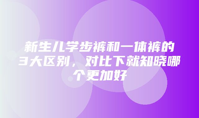 新生儿学步裤和一体裤的3大区别，对比下就知晓哪个更加好