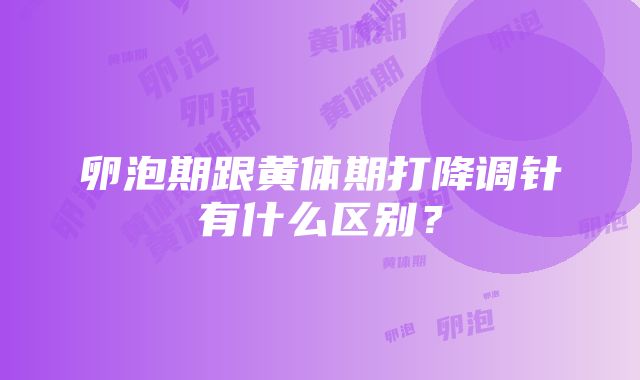 卵泡期跟黄体期打降调针有什么区别？