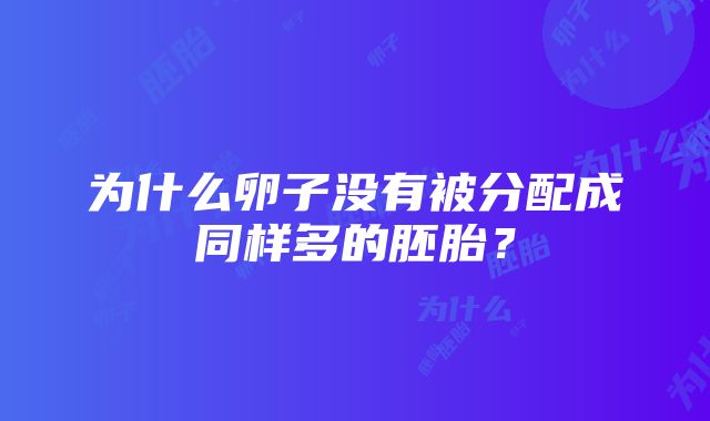 为什么卵子没有被分配成同样多的胚胎？