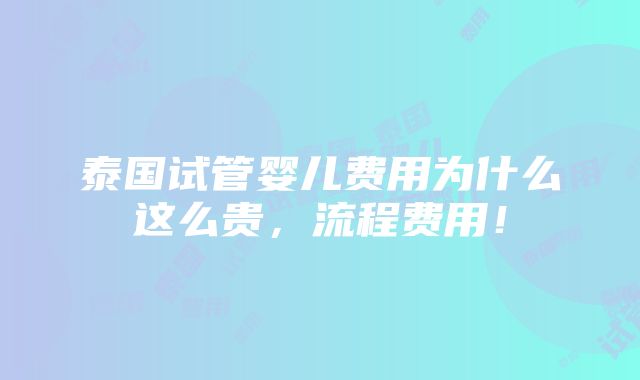 泰国试管婴儿费用为什么这么贵，流程费用！