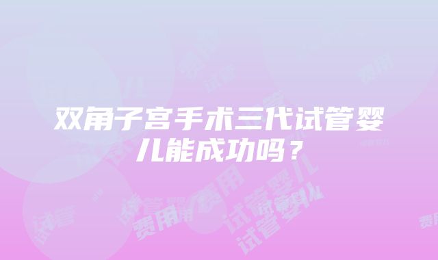 双角子宫手术三代试管婴儿能成功吗？