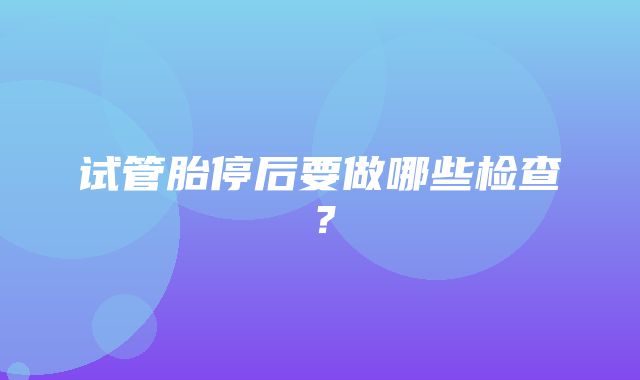 试管胎停后要做哪些检查？