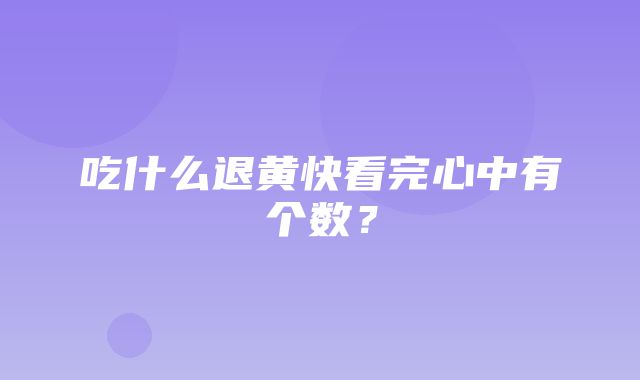 吃什么退黄快看完心中有个数？