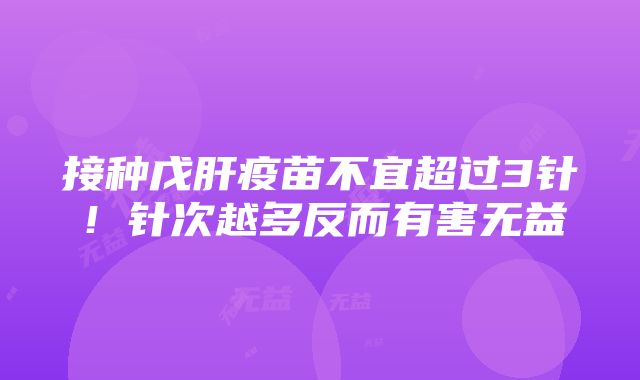 接种戊肝疫苗不宜超过3针！针次越多反而有害无益