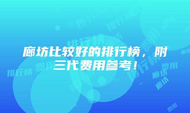 廊坊比较好的排行榜，附三代费用参考！