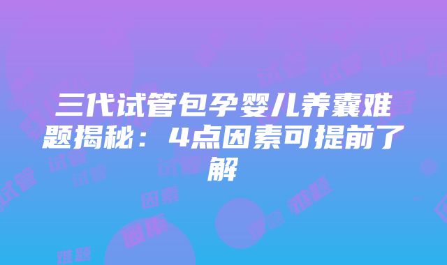 三代试管包孕婴儿养囊难题揭秘：4点因素可提前了解